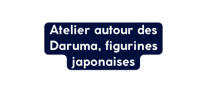Atelier autour des Daruma figurines japonaises